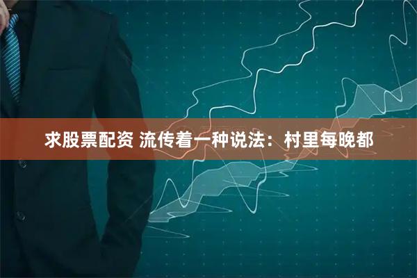 求股票配资 流传着一种说法：村里每晚都