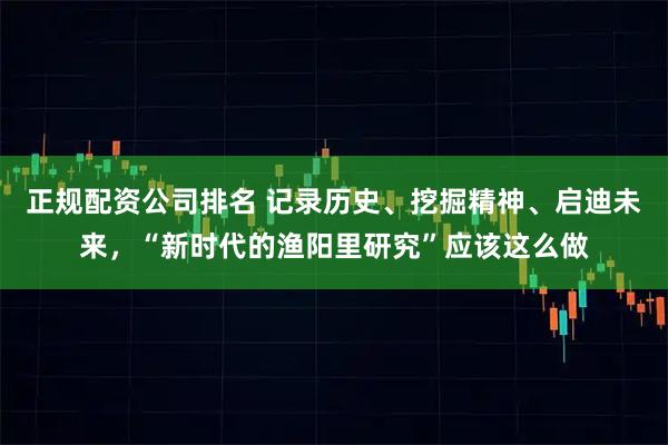 正规配资公司排名 记录历史、挖掘精神、启迪未来,“新时代的渔阳里研究”应该这么做
