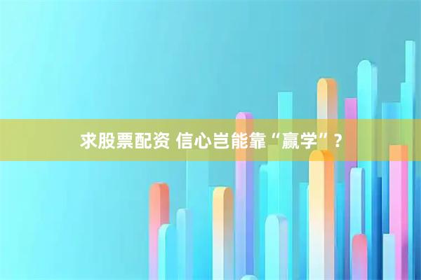 求股票配资 信心岂能靠“赢学”?