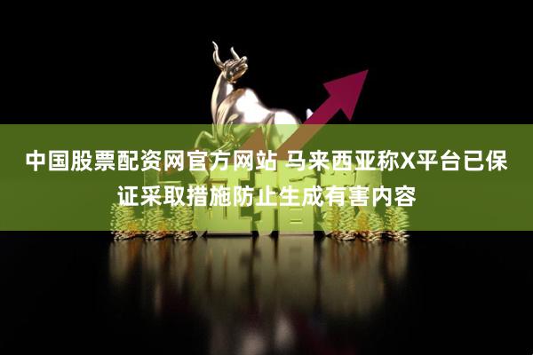 中国股票配资网官方网站 马来西亚称X平台已保证采取措施防止生成有害内容