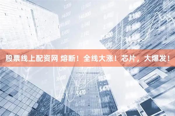 股票线上配资网 熔断！全线大涨！芯片，大爆发！