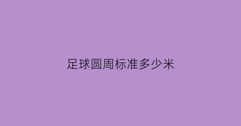 best365官网登录入口足球圆周标准多少米(足球周长范围)